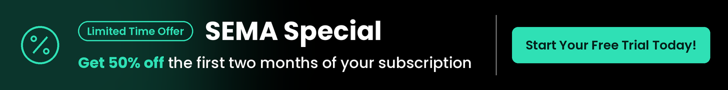 Limited Time Offer* SEMA Special. Get 50% off the first two months of your subscription. Start Your Free Trial Today!